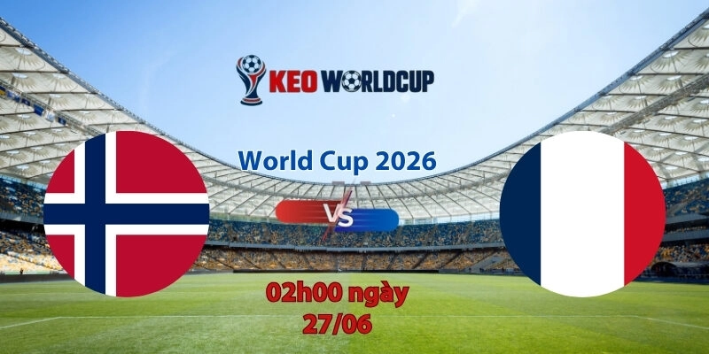 Nhận định soi kèo Na Uy vs Pháp, 2h00 ngày 27/6, World Cup 2026