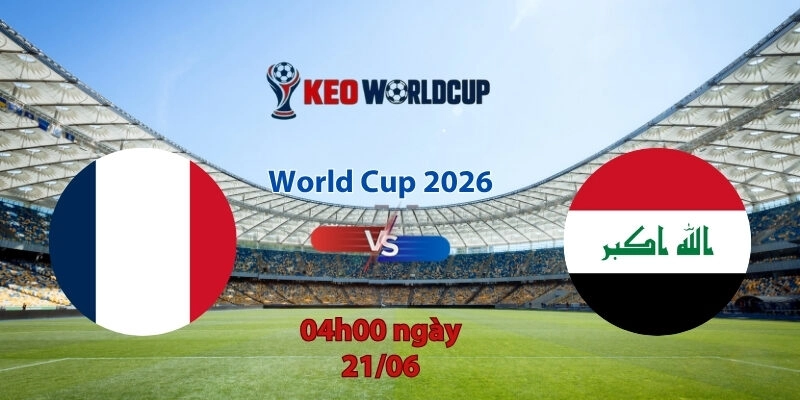 Nhận định soi kèo Pháp vs Iraq, 4h00 ngày 23/6, World Cup 2026