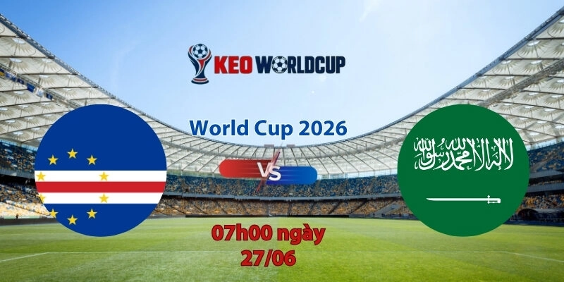 Nhận định soi kèo Cape Verde vs Saudi Arabia, 7h00 ngày 27/6, World Cup 2026