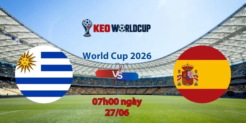 Nhận định soi kèo Uruguay vs Tây Ban Nha, 7h00 ngày 27/6, World Cup 2026