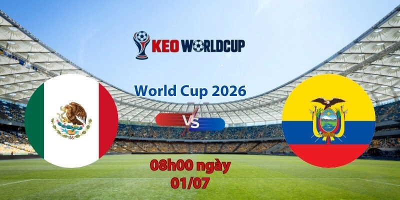 Nhận định soi kèo Mexico vs Ecuador, 8h00 ngày 1/7, World Cup 2026