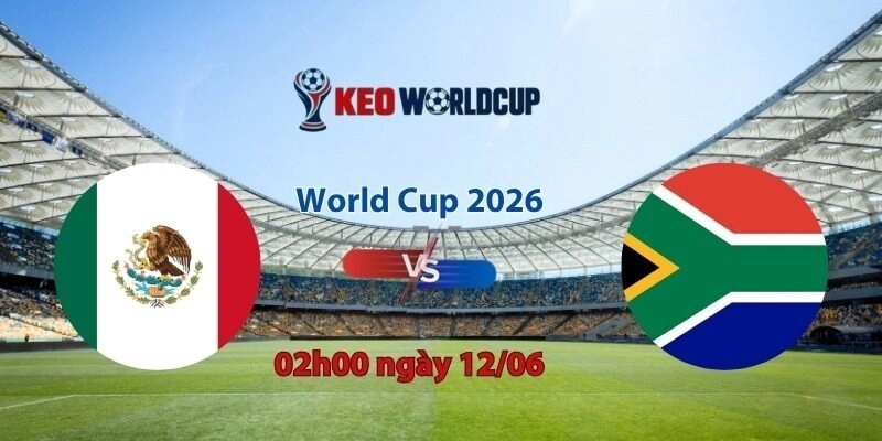 Nhận định, soi kèo Mexico vs Nam Phi, 02h00 ngày 12/6, World Cup 2026