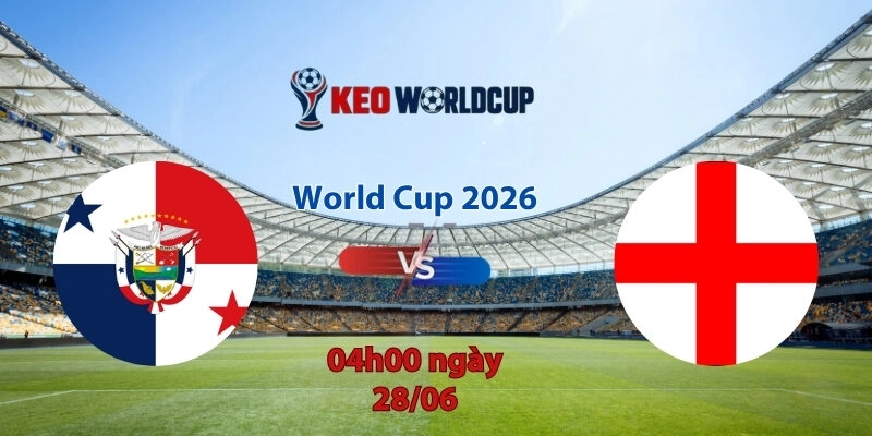 Nhận định soi kèo Panama vs Anh, 4h00 ngày 28/6, World Cup 2026