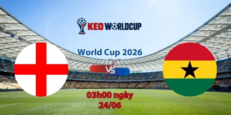 Nhận định soi kèo Anh vs Ghana, 3h00 ngày 24/6, World Cup 2026