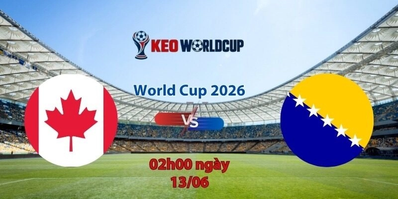 Nhận định, soi kèo Canada vs Bosnia, 02h00 ngày 13/6, World Cup 2026