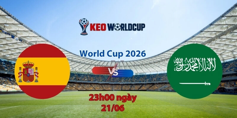 Nhận định soi kèo Tây Ban Nha vs Saudi Arabia, 23h00 ngày 21/6, World Cup 2026