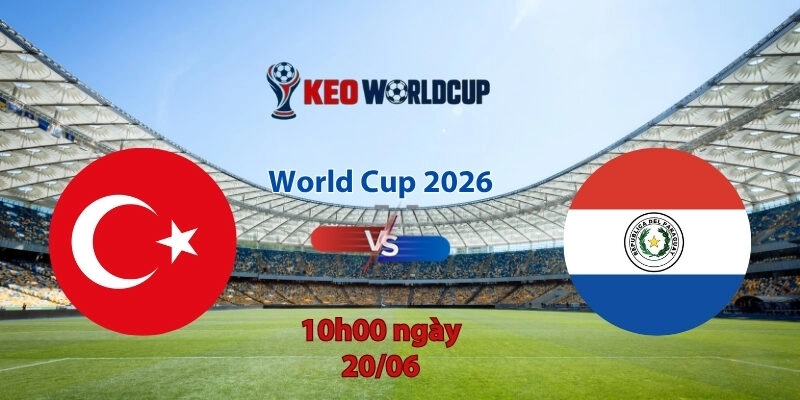Nhận định soi kèo Thổ Nhĩ Kỳ vs Paraguay, 10h00 ngày 20/6, World Cup 2026