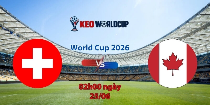 Nhận định soi kèo Thụy Sĩ vs Canada, 2h00 ngày 25/6, World Cup 2026