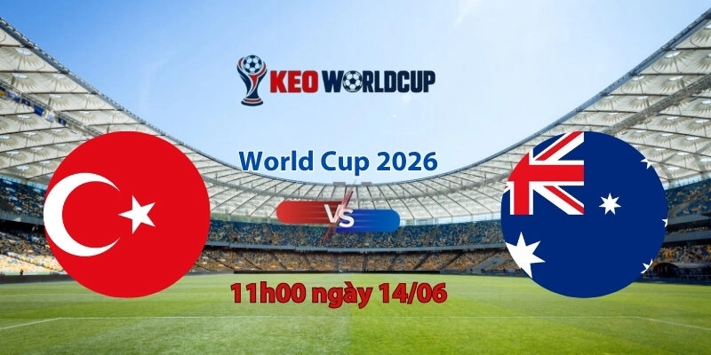 Nhận định, soi kèo Thổ Nhĩ Kỳ vs Australia, 11h00 ngày 14/06, World Cup 2026