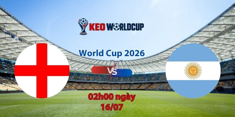 Nhận định soi kèo Anh vs Argentina, 2h00 ngày 16/7, World Cup 2026