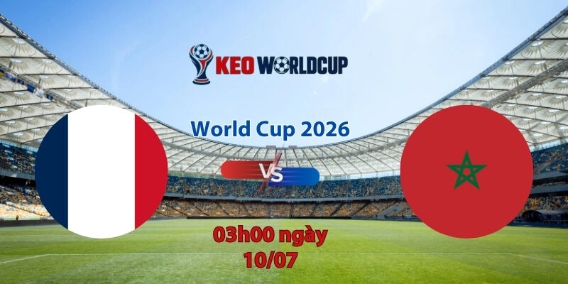 Nhận định soi kèo Pháp vs Morocco, 3h00 ngày 10/7, World Cup 2026
