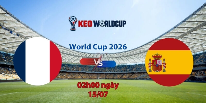 Nhận định soi kèo Pháp vs Tây Ban Nha, 2h00 ngày 15/7, World Cup 2026