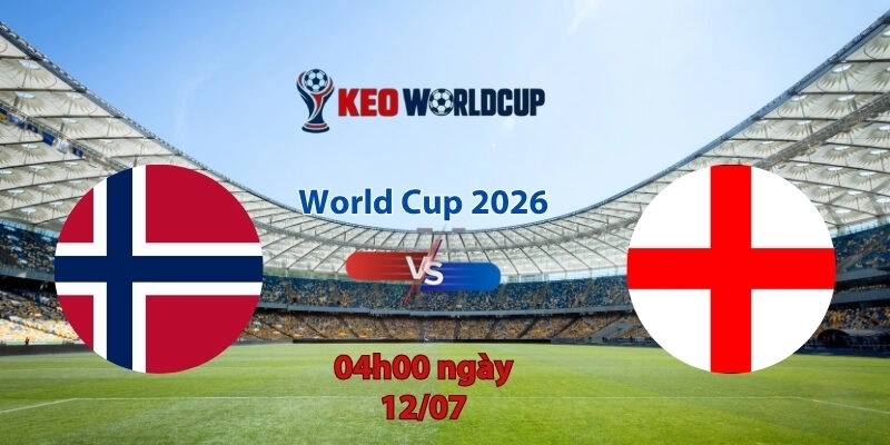 Nhận định soi kèo Na Uy vs Anh, 4h00 ngày 12/7, World Cup 2026