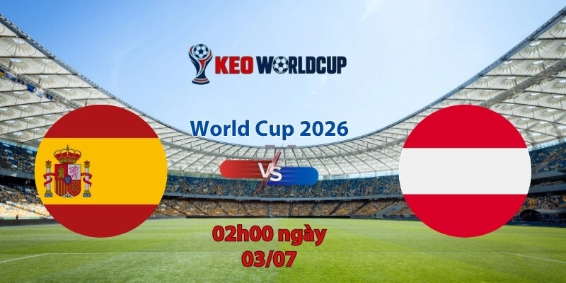 Nhận định soi kèo Tây Ban Nha vs Áo, 2h00 ngày 3/7, World Cup 2026